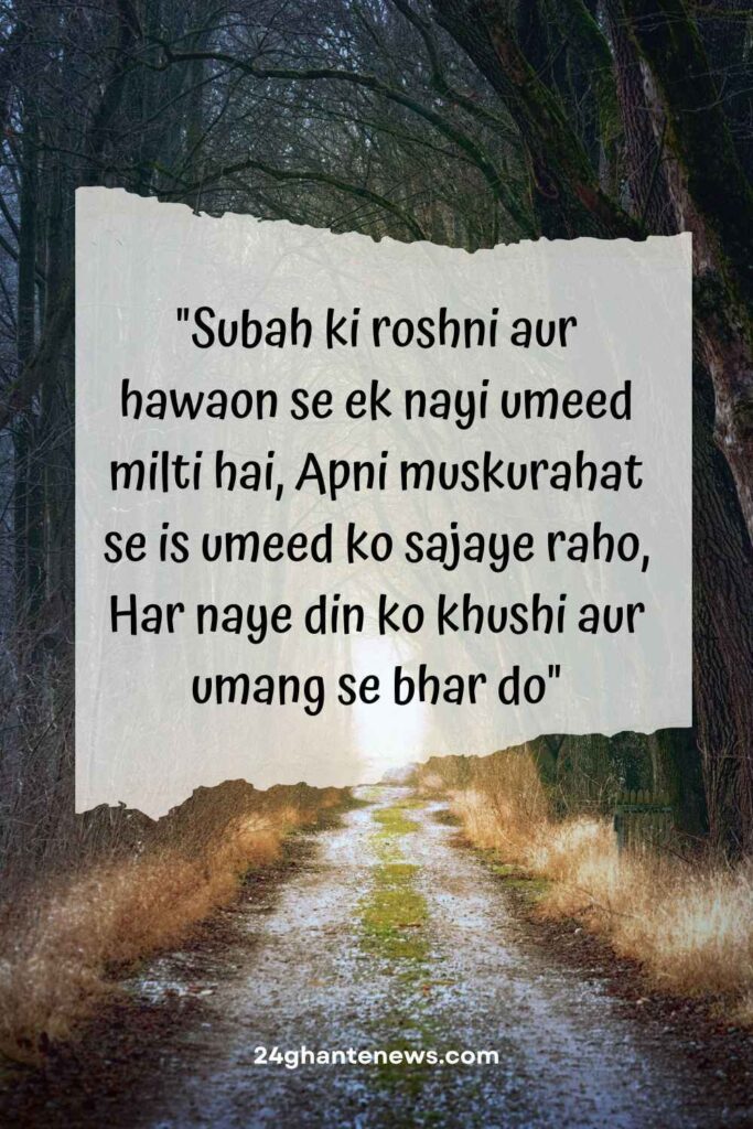 Subah ki roshni aur hawaon se ek nayi umeed milti hai, Apni muskurahat se is umeed ko sajaye raho, Har naye din ko khushi aur umang se bhar do